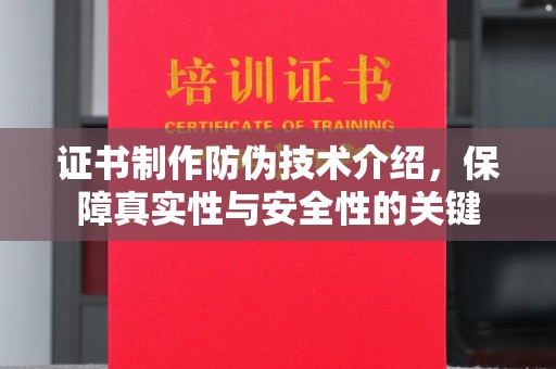 伍家岗证书制作防伪技术介绍，保障真实性与安全性的关键