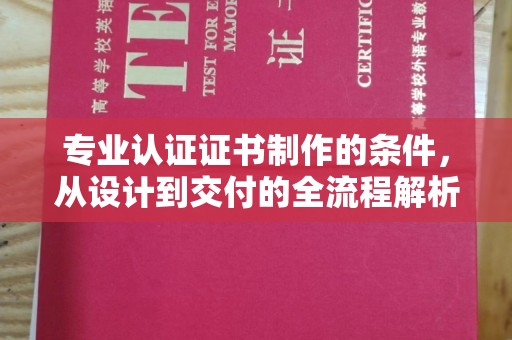 伍家岗专业认证证书制作的条件，从设计到交付的全流程解析